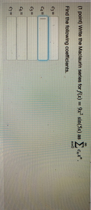 (1 point) Write the Maclaurin series for f(x) = 9x2 sin(Sx) as Ženx. no Find the following coefficients. C3= C4= C5= C6= C7E