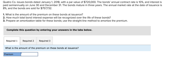 Quatro Co. issues bonds dated January 1, 2018, with a par value of $720,000. The bonds annual contract rate is 10%, and inte
