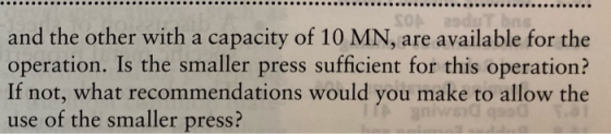 T bns and the other with a capacity of 10 MN, are available for the operation. Is the smaller press sufficient for this opera