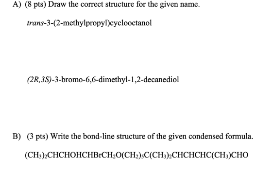 A) (8 pts) Draw the correct structure for the given name. trans-3-(2-methylpropyl)cyclooctanol (2R,3S)-3-bromo-6,6-dimethyl-1