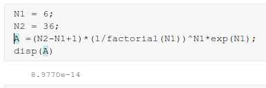 Ni 6; 36; N2 = (N2-N1+1)* (1/factorial (N1)) ^Nl *exp(N1); disp (A) 8.9770e-14