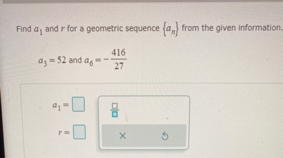 Find ai and r for a geometric sequence {a,} from the given information. az = 52 and ag 416 27 an= = Х 5