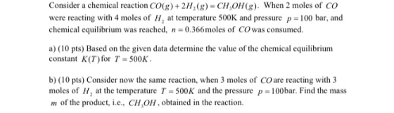 Consider a chemical reaction CO(g)+2H, (g) = CH,OH (g). When 2 moles of CO were reacting with 4 moles of H, at temperature 50
