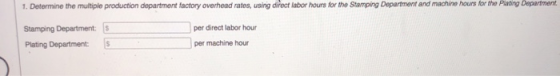 1. Determine the multiple production department factory overhead rates, using direct labor hours for the Stamping Department
