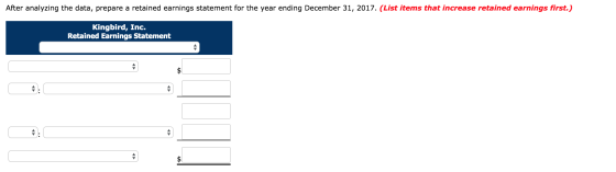 After analyzing the data, prepare a retained earnings statement for the year ending December 31, 2017. (List items that incre