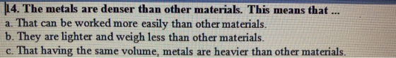 14. The metals are denser than other materials. This means that a. That can be worked more easily than other materials. b. Th
