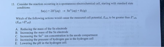 15. Consider the reaction occurring in a spontaneous electrochemical cell, starting with standard state conditions: Sn(s) + 2
