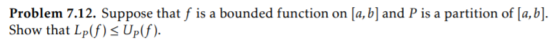 Problem 7.12. Suppose that f is a bounded function on (a, b) and P is a partition of [a,b]. Show that Lp(f) < Up(f).
