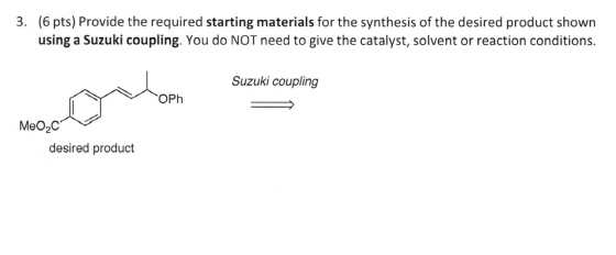 3. (6 pts) Provide the required starting materials for the synthesis of the desired product shown using a Suzuki coupling. Yo