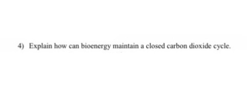 4) Explain how can bioenergy maintain a closed carbon dioxide cycle.