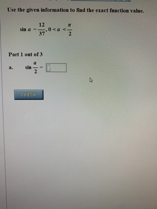 Use the given information to find the exact function value. sin a = 0 < a < Part 1 out of 3 CHECK