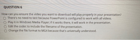 QUESTION 6 How can you ensure the video you want to download will play properly in your presentation? Theres no need to test