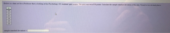 Below is a data set for a Professor that is lookimg at his Psychology 101 students quiz scores The quiz was out of 30 points. Calculate the i sample standard devistion of the dara. Round to two decimal places 25 24 23 20 sample standard deviation