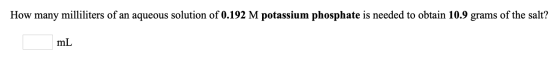How many milliliters of an aqueous solution of 0.192 M potassium phosphate is needed to obtain 10.9 grams of the salt? mL