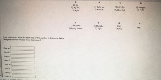 1) Mg 2) H2O 3) H20 1) TSC, Py 2) -BUOK Na, Cryo H2SO4Hy0 1) PhMOBI 2) H0 1) BHYTHF 2) H2O + NaOH 1) MeMg Br 2) H2O CH , pelr