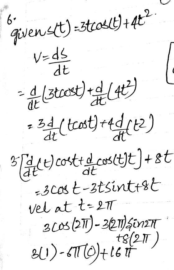 6. Givenskt) -3tcos(t+4? V=ds dt d - L3toest) 4 (423) 30 (tcost)+4d (2) dt dt at 3d t) costo di cosctit]+8t at - 3 cos t-3tsi