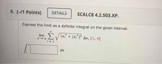 5. (-/1 Points] DETAILS SCALC8 4.2.503.XP. Express the limit as a definite integral on the given interval. n lim 3x;* + (x;*)