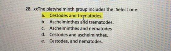 28. xxThe platyhelminth group includes the: Select one: a. Cestodes and trenatodes. b. Aschelminthes and trematodes. C. Asche