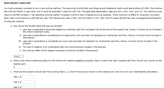 NEW PROJECT ANALYSIS You must evaluate a proposal to buy a new milling machine. The base price is $195,000, and shipping and