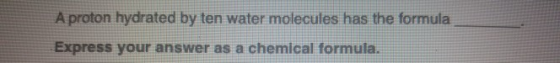 A proton hydrated by ten water molecules has the formula Express your answer as a chemical formula.