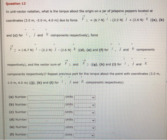 Question 12 In unit-vector notation, what is the torque about the origin on a jar of jalapeno peppers located at coordinates