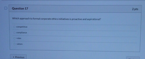 Question 17 2 pts Which approach to formal corporate ethics initiatives is proactive and aspirational? competitive compliance