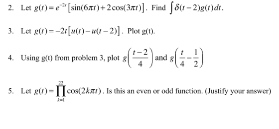 2. Let g(t)=e-2,[sin(6π) + 2 cos(3m)]. FindJa-2)g(t)dt. 3. Let g(1)=-2111(1)-11(1-2)|. Plot g(t) Using g(t) from problem 3, plot g| and g 4. i-2 5. Let g(t)=Πcos(2km. Is this an even or odd function. (Justify your answer) に!