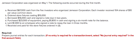 Jameson Corporation was organized on May 1. The following events occurred during the first month. a. Received $67,000 cash fr