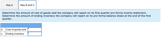 Req A Req B and C Determine the amount of cost of goods sold the company will report on its first quarter pro forma income st