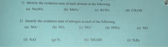 1) Identify the oxidation state of each element in the following. (a) Na2SO4 (b) MnO4 (c) KClO3 (d) CH OH 2) Identify the oxi