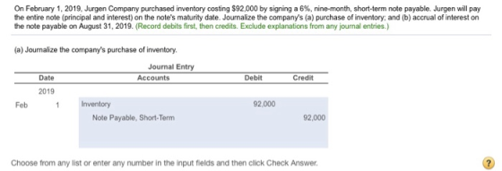 On February 1, 2019, Jurgen Company purchased inventory costing $92,000 by signing a 6 %, nine-month, short-term note payable