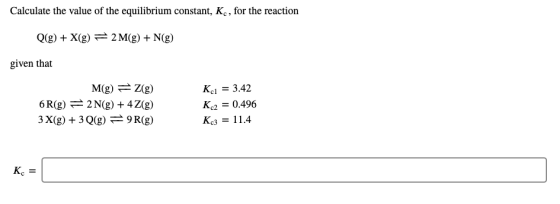 Calculate the value of the equilibrium constant, Kc , for the reaction Q(g) + X(g) = 2 M(g) + N(g) given that M(g) = 2(g) 6 R