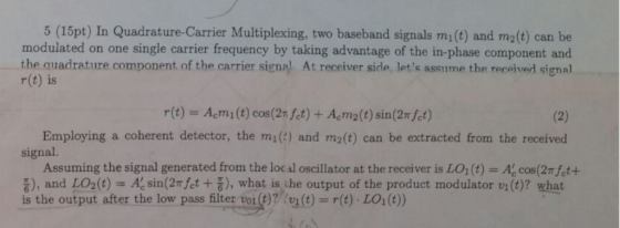 5 (15pt) In Quadrature-Carrier Multiplexing, two baseband signals mi(t) and m2(t) can be modulated on one single carrier freq