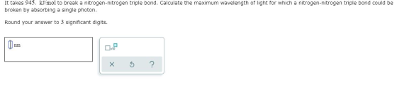It takes 945. kJ/mol to break a nitrogen-nitrogen triple bond. Calculate the maximum wavelength of light for which a nitrogen