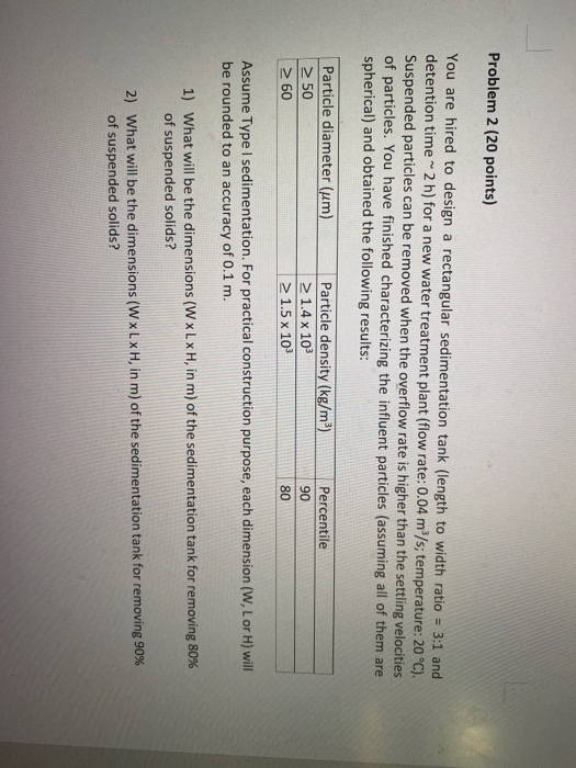 Problem 2 (20 points) You are hired to design a rectangular sedimentation tank (length to width ratio = 3:1 and detention tim