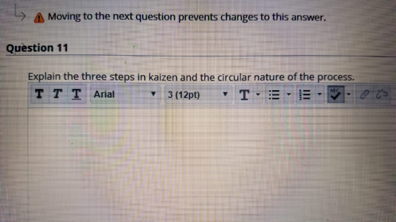Moving to the next question prevents changes to this answer. Question 11 Explain the three steps in kaizen and the circular nature of the process. T T T Ariat
