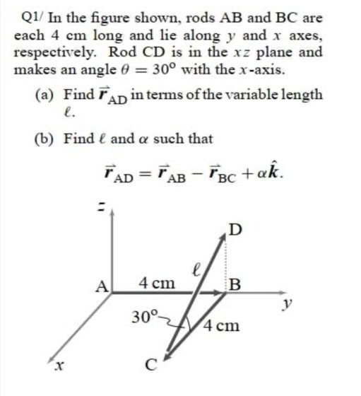 Q1/ In the figure shown, rods AB and BC are each 4 cm long and lie along y and x axes, respectively. Rod CD is in the xz plan