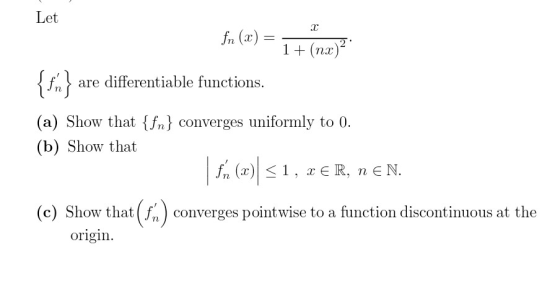 Let fn (x) = 1 + (nx)? {n} are differentiable functions. (a) Show that {fn} converges uniformly to 0. (b) Show that .., XER,