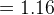 =1.16