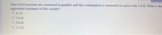 Two 4.0-12 resistors are connected in parallel, and this combination is connected in series with 3.0 22. What is the equivale