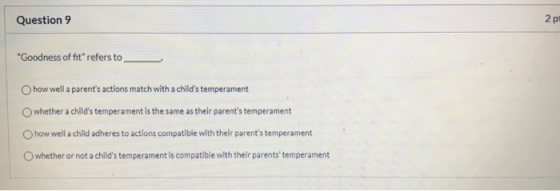 Question 9 2p Goodness of fit refers to Ohow well a parents actions match with a childs temperament whether a childs tem