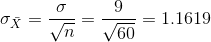 \sigma_{\bar{X}}=\frac{\sigma}{\sqrt{n}}=\frac{9}{\sqrt{60}}=1.1619