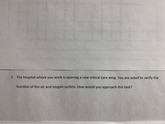 5. The hospital where you work is opening a new critical care wing. You are asked to verify the function of the air and oxyge