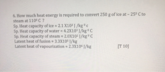 6. How much heat energy is required to convert 250 g of ice at - 25° C to steam at 110°C ? Sp. Heat capacity of ice = 2.1 X10