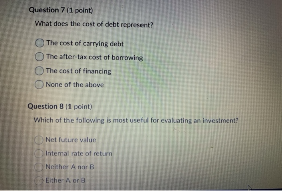 Question 7 (1 point) What does the cost of debt represent? The cost of carrying debt The after-tax cost of borrowing The cost