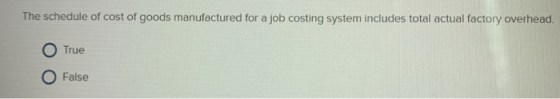 The schedule of cost of goods manufactured for a job costing system includes total actual factory overhead. True False