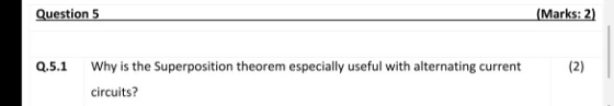 Question 5 (Marks: 2) Q.5.1 (2) Why is the Superposition theorem especially useful with alternating current circuits?