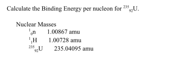Calculate the Binding Energy per nucleon for 235,2U. Nuclear Masses on 1.00867 amu ,H 1.00728 amu 235 U 235.04095 amu 92