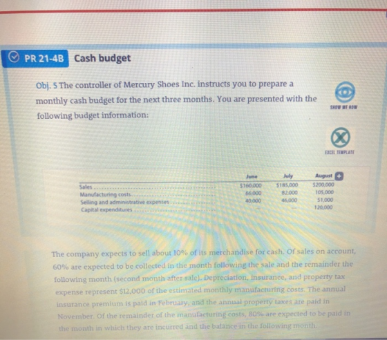PR 21-4B Cash budget Obj. 5 The controller of Mercury Shoes Inc. instructs you to prepare a monthly cash budget for the next