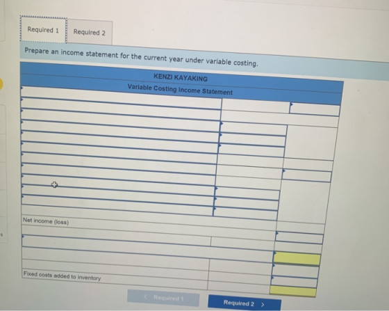 Required 1 Required 2 Prepare an income statement for the current year under variable costing. KENZI KAYAKING Variable Costin